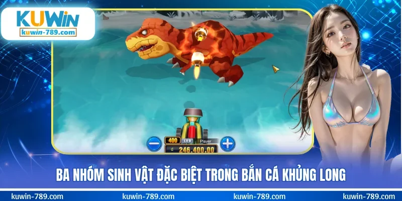 Ba nhóm sinh vật đặc biệt trong bắn cá Khủng Long