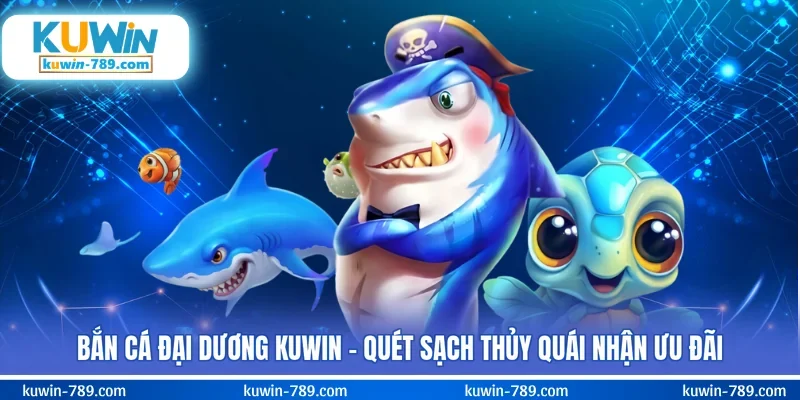 Bắn Cá Đại Dương KUWIN - Quét Sạch Thủy Quái Nhận Ưu Đãi
