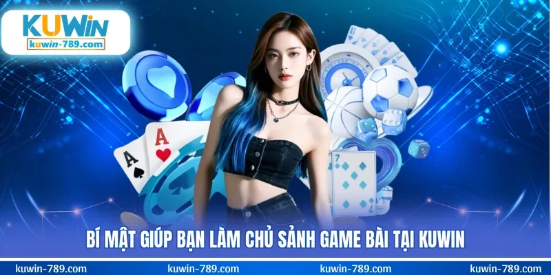 Bí mật giúp bạn làm chủ sảnh game bài tại KUWIN