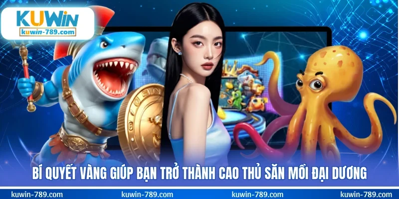 Bí quyết vàng giúp bạn trở thành cao thủ săn mồi Đại Dương