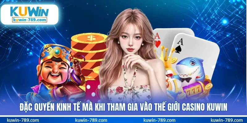 Đặc quyền kinh tế mà khi tham gia vào thế giới casino KUWIN