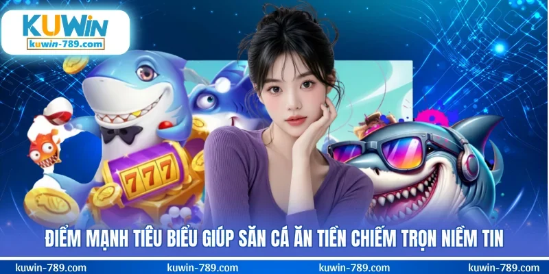 Điểm mạnh tiêu biểu giúp săn cá ăn tiền chiếm trọn niềm tin