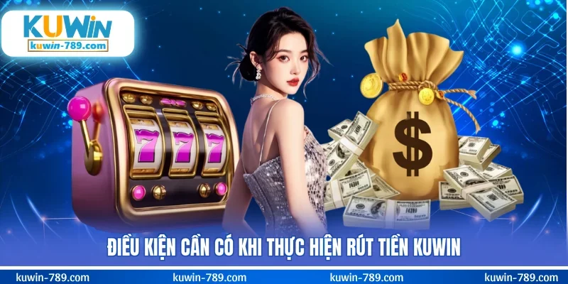 Điều kiện cần có khi thực hiện rút tiền KUWIN