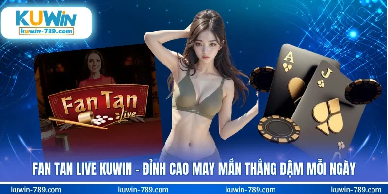 Fan Tan Live KUWIN - Đỉnh Cao May Mắn Thắng Đậm Mỗi Ngày