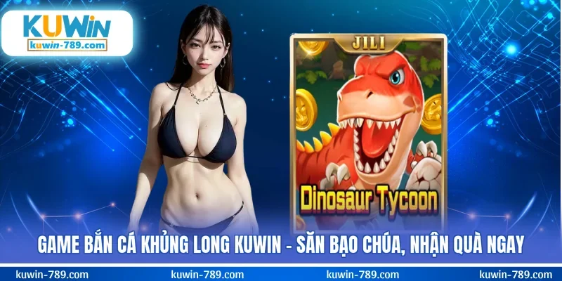 Game Bắn Cá Khủng Long KUWIN – Săn Bạo Chúa, Nhận Quà Ngay