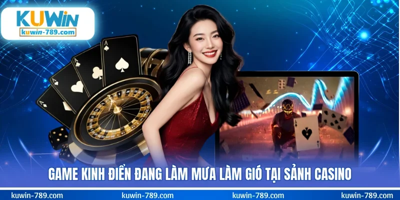 Game kinh điển đang làm mưa làm gió tại sảnh casino