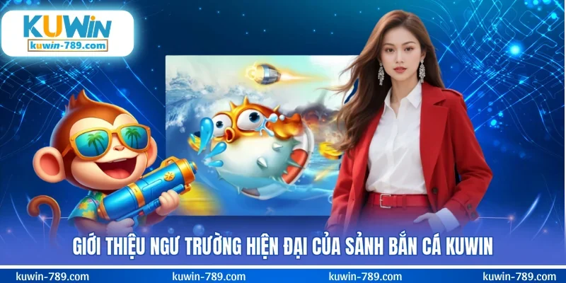 Giới thiệu ngư trường hiện đại của sảnh bắn cá KUWIN