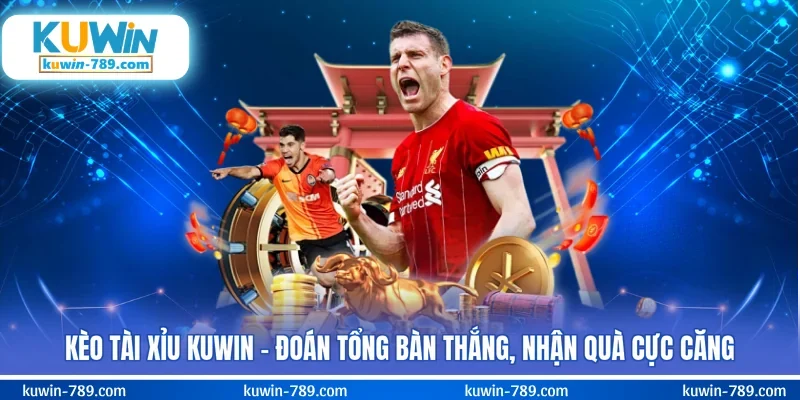 Kèo Tài Xỉu KUWIN – Đoán Tổng Bàn Thắng, Nhận Quà Cực Căng