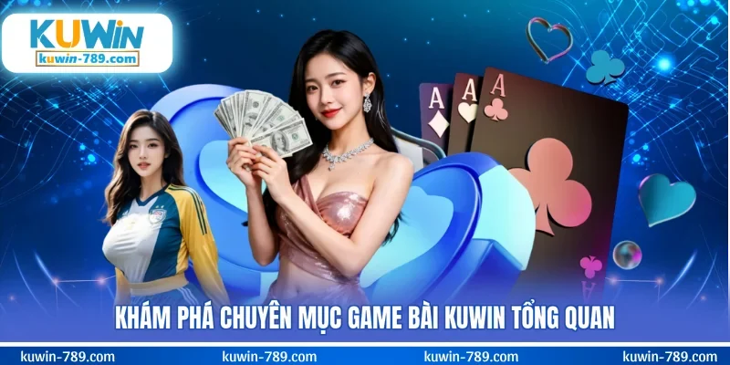 Khám phá chuyên mục game bài KUWIN tổng quan