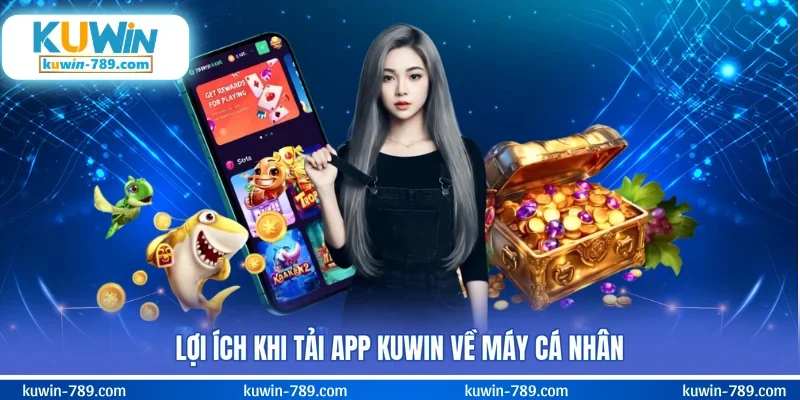Lợi ích khi tải app KUWIN về máy cá nhân