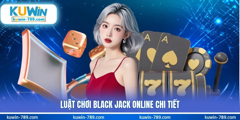 Luật chơi black jack online chi tiết