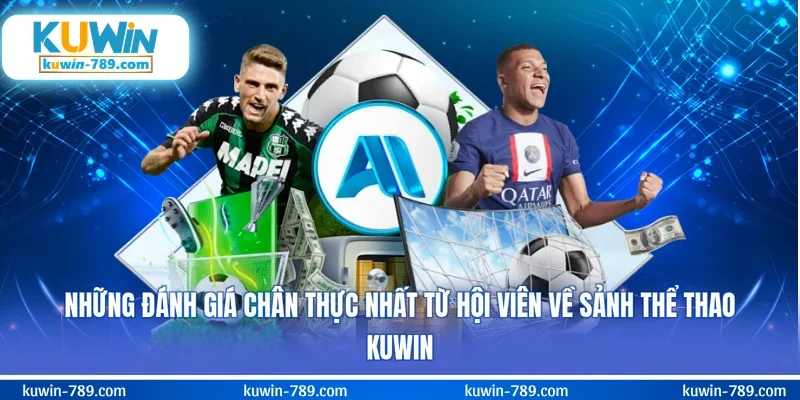 Những đánh giá chân thực nhất từ hội viên về sảnh thể thao KUWIN