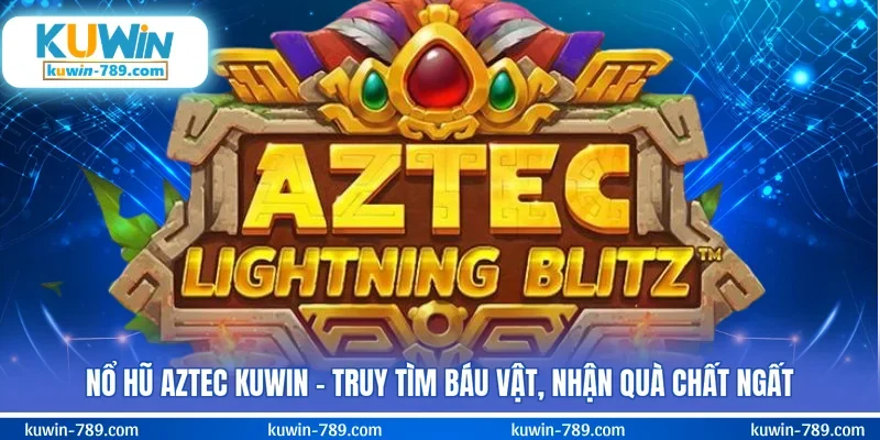 Nổ Hũ Aztec KUWIN - Truy Tìm Báu Vật, Nhận Quà Chất Ngất