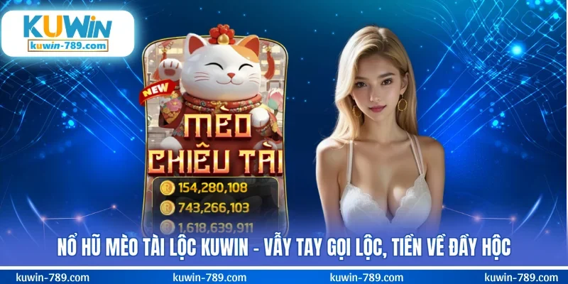 Nổ Hũ Mèo Tài Lộc KUWIN - Vẫy Tay Gọi Lộc, Tiền Về Đầy Hộc