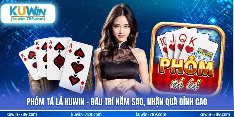 Phỏm Tá Lả KUWIN - Đấu Trí Năm Sao, Nhận Quà Đỉnh Cao