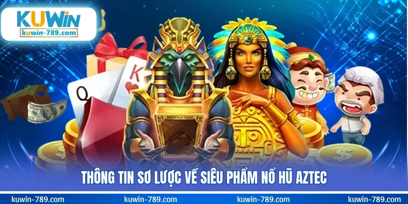 Thông tin sơ lược về siêu phẩm nổ hũ Aztec