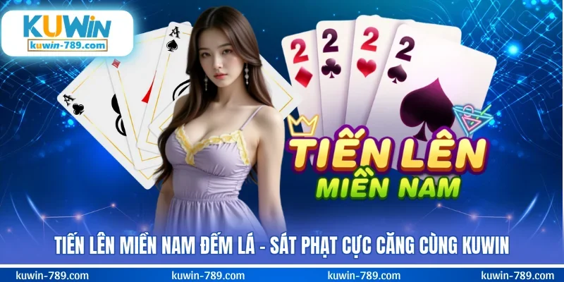 Tiến Lên Miền Nam Đếm Lá – Sát Phạt Cực Căng Cùng KUWIN