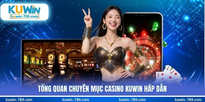 Tổng quan chuyên mục casino KUWIN hấp dẫn