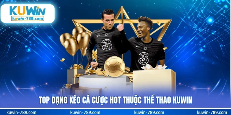 Top dạng kèo cá cược hot thuộc thể thao KUWIN