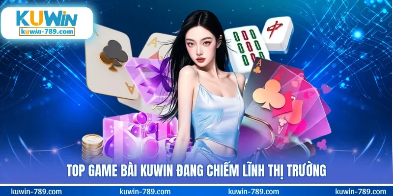 Top game bài KUWIN đang chiếm lĩnh thị trường