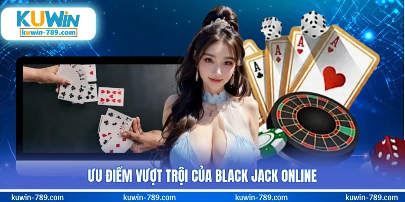 Ưu điểm vượt trội của black jack online