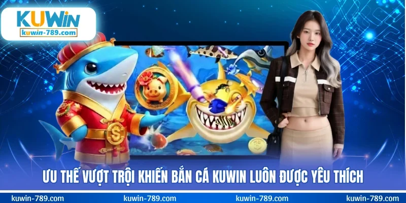 Ưu thế vượt trội khiến bắn cá KUWIN luôn được yêu thích