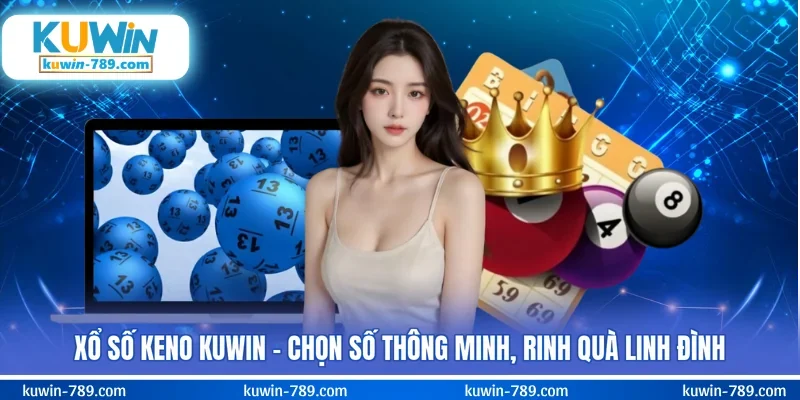 Xổ Số Keno KUWIN – Chọn Số Thông Minh, Rinh Quà Linh Đình